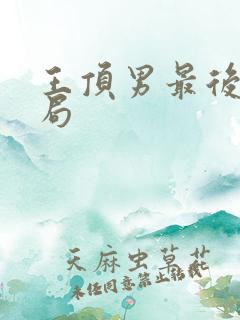 王顶男最后的结局