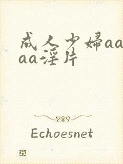 成人少妇aaaaa淫片