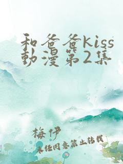 和爸爸kiss动漫第2集