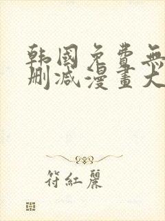 韩国免费无遮无删减漫画大全