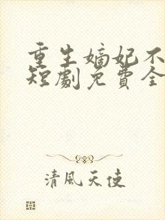 重生嫡妃不好惹短剧免费全集免费播放