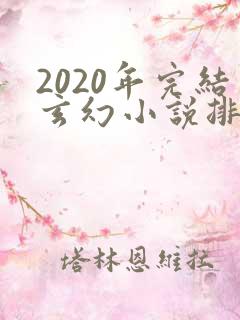 2020年完结玄幻小说排行榜前十名