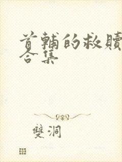 首辅的救赎短剧合集