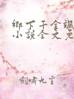 乡下千金飒爆了小说全文免费阅读