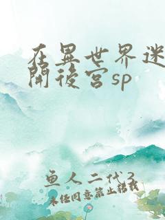 在异世界迷宫中开后宫sp