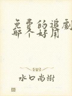 免费的追剧软件哪个好用