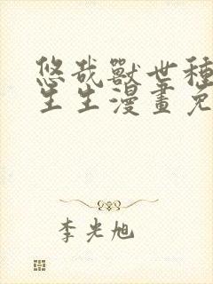 悠哉兽世种种田生生漫画免费阅读下拉式