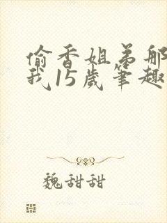 偷香姐弟那一年我15岁笔趣阁小说