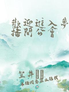 欢迎进入梦魇直播间公会