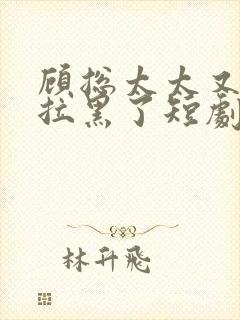 顾总太太又把你拉黑了短剧免费观看全集