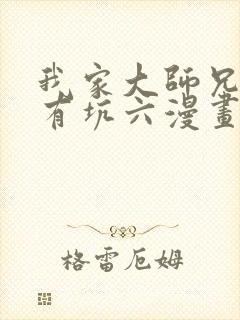 我家大师兄脑子有坑六漫画网免费下拉