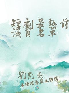 短剧最热前十男演员名单