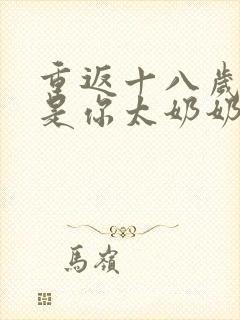 重返十八岁我真是你太奶奶合集