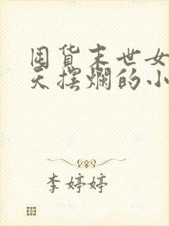 囤货末世女配每天摆烂的小说