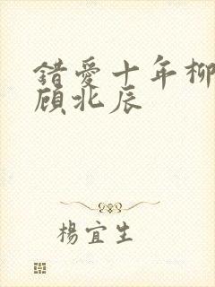 错爱十年柳如烟顾北辰