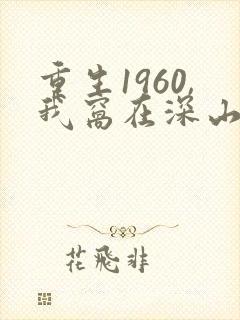 重生1960,我窝在深山打猎最新章节新