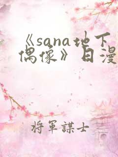 《sana地下偶像》日漫全集