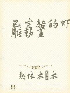 已完结的虾仁沙雕动画