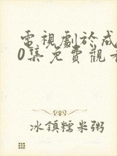 电视剧于成龙40集免费观看