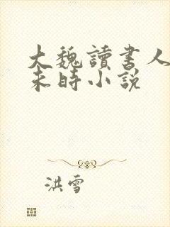 大魏读书人七月未时小说