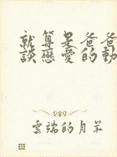 就算是爸爸也想谈恋爱的动漫中文翻译