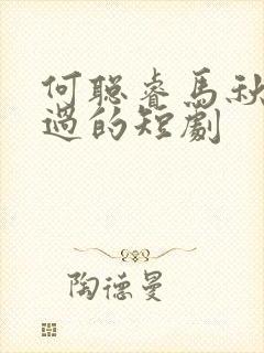 何聪睿马秋元演过的短剧