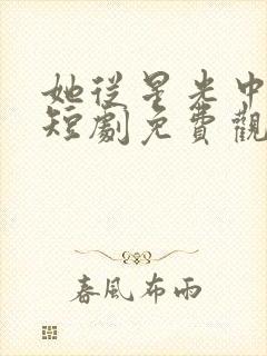 她从星光中走来短剧免费观看