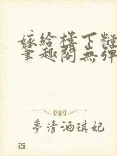 嫁给楼下糙汉后笔趣阁无弹窗时韵