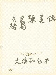 《良陈美锦》大结局