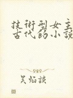 技术型女主穿越古代的小说