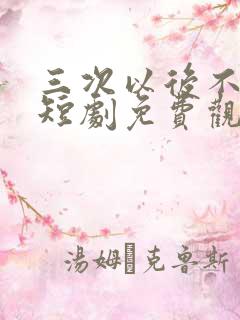 三次以后不再见短剧免费观看