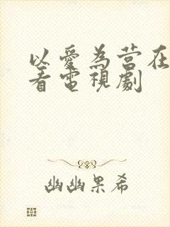 以爱为营在哪里看电视剧