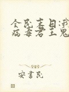 全民末日:我,病毒君王鬼神阎罗全本阅读