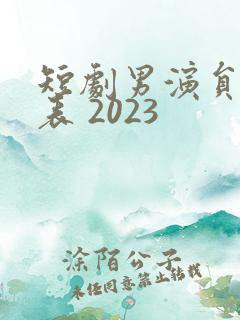 短剧男演员一览表 2023