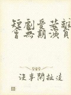 短剧爱若离去后会无期演员表