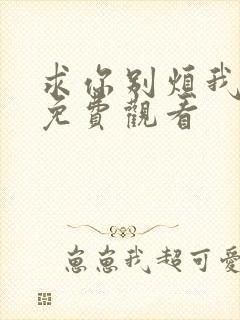 求你别烦我短剧免费观看