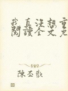 我真没想重生啊阅读全文免费