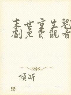 末世重生刘世短剧免费观看