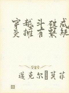 穿越斗破成为萧炎拥有系统的小说