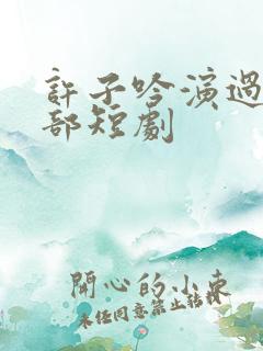 许子吟演过的全部短剧