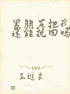 男朋友把我删了还能挽回吗