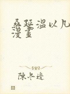 桑延温以凡难哄漫画