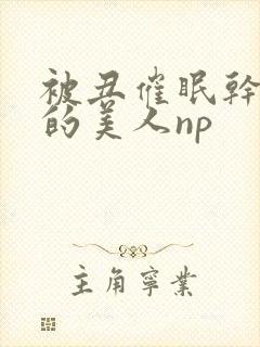 被丑催眠干懵懂的美人np