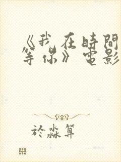 《我在时间尽头等你》电影