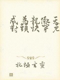 成为龙傲天的死对头快穿免费阅读小说