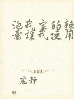 泡我家的辣妹同意让我使用