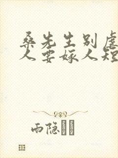 桑先生别虐了夫人要嫁人短剧的