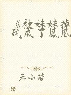 《被妹妹掉包后我成了凤凰王》