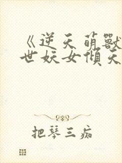 《逆天萌兽,绝世妖女倾天下》