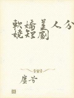 软娇美人分外妖娆短剧